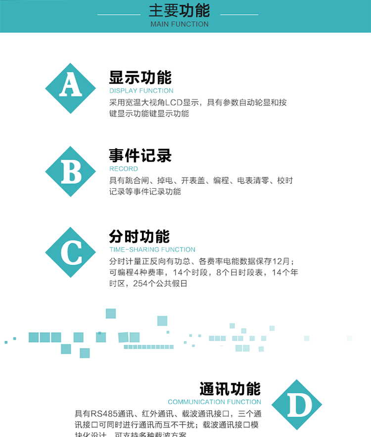 功能特點
分時計量正反向有功總、各費率電能數(shù)據(jù)保存12月； 
可編程4種費率，14個時段，8個日時段表，14個年時區(qū)，254個公共假日；
采用寬溫大視角LCD顯示，具有參數(shù)自動輪顯和按鍵顯示功能；
具有RS485通訊、紅外通訊、載波通訊接口，三個通訊接口可同時進行通訊而互不干擾；
載波通訊接口模塊化設(shè)計，可支持多種載波方案；
具有跳合閘、掉電、開表蓋、編程、電表清零、校時記錄等事件記錄功能；
具有遠程費控功能；
具有停電按鍵喚醒功能；
具有故障信息提示、報警指示功能；
具有定時凍結(jié)、瞬時凍結(jié)、約定凍結(jié)、日凍結(jié)和整點凍結(jié)功能。